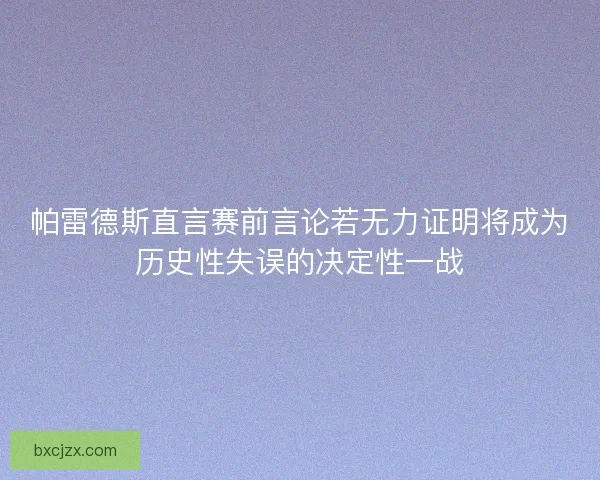 帕雷德斯直言赛前言论若无力证明将成为历史性失误的决定性一战